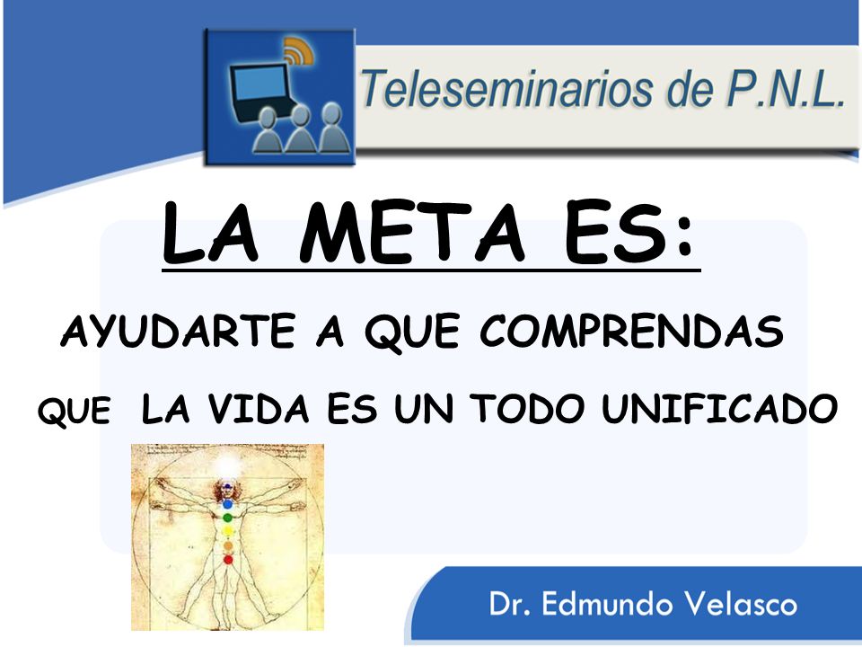 LA META ES: AYUDARTE A QUE COMPRENDAS QUE LA VIDA ES UN TODO UNIFICADO