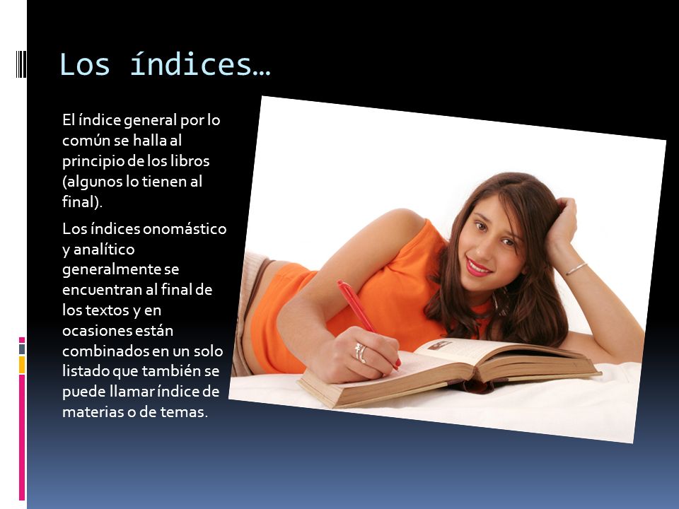 Los índices… El índice general por lo común se halla al principio de los libros (algunos lo tienen al final).