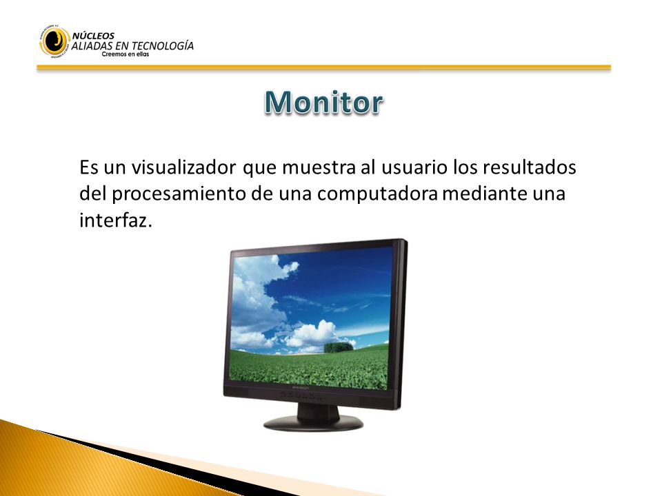 Monitor Es un visualizador que muestra al usuario los resultados