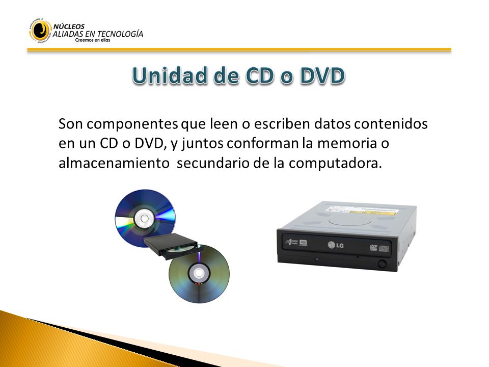Unidad de CD o DVD Son componentes que leen o escriben datos contenidos. en un CD o DVD, y juntos conforman la memoria o.