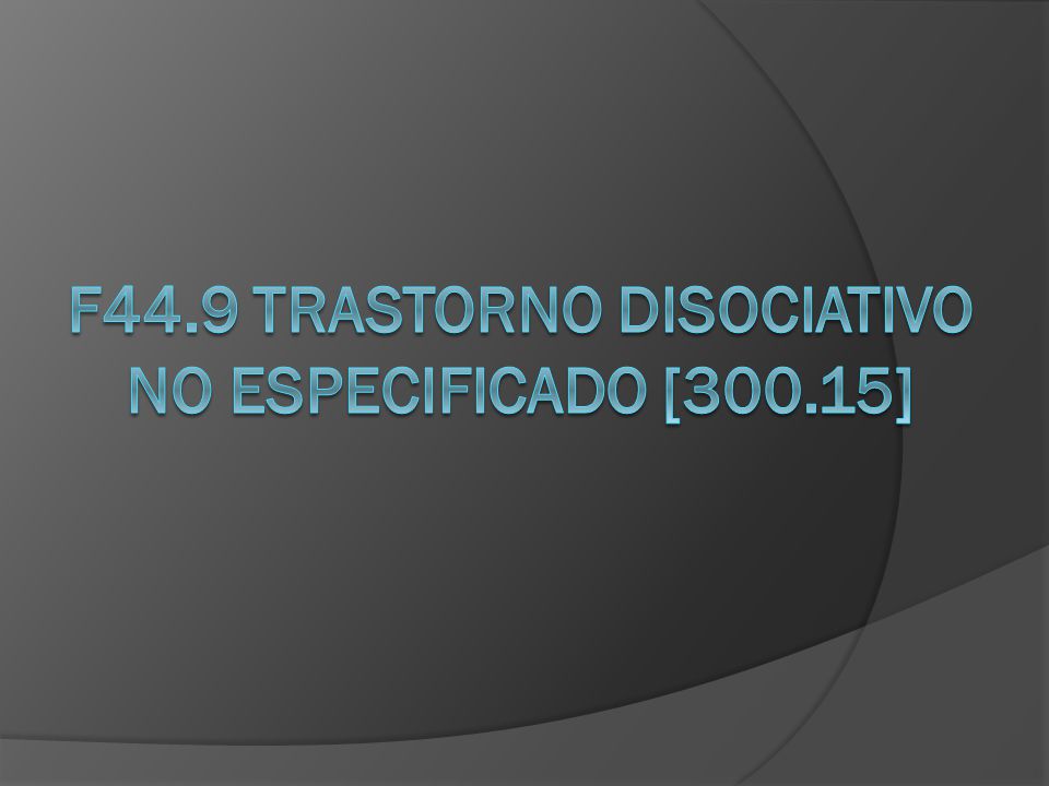 F44.9 Trastorno disociativo no especificado [300.15]