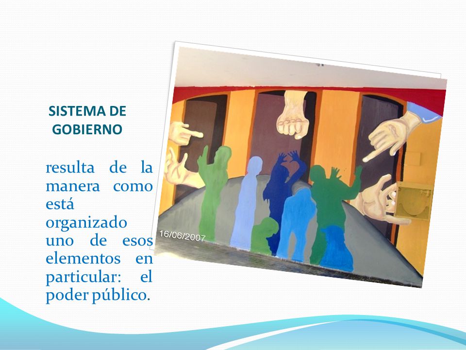 SISTEMA DE GOBIERNO resulta de la manera como está organizado uno de esos elementos en particular: el poder público.