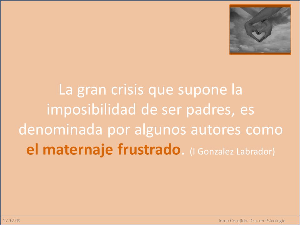 La gran crisis que supone la imposibilidad de ser padres, es denominada por algunos autores como el maternaje frustrado. (I Gonzalez Labrador)