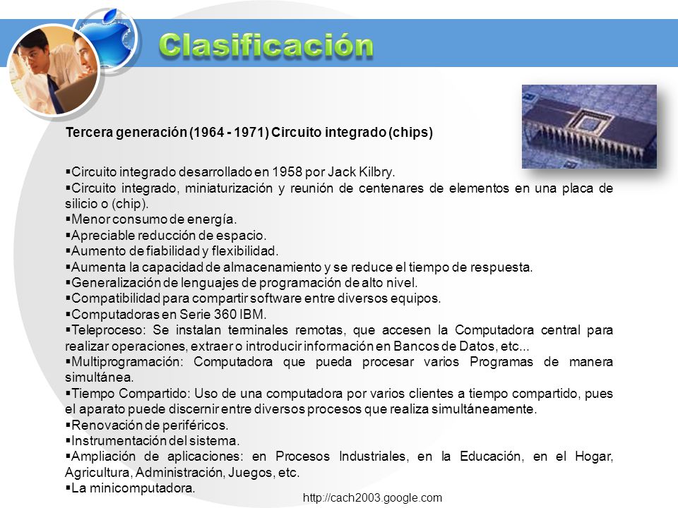 Clasificación Tercera generación ( ) Circuito integrado (chips) Circuito integrado desarrollado en 1958 por Jack Kilbry.