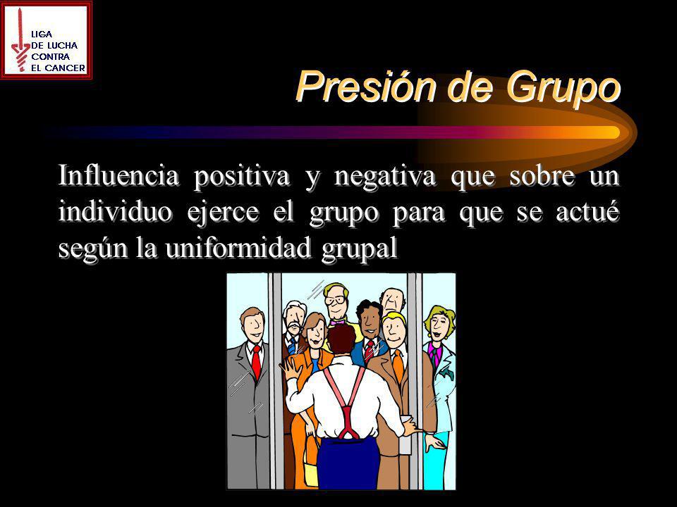 Presión de Grupo Influencia positiva y negativa que sobre un individuo ejerce el grupo para que se actué según la uniformidad grupal.