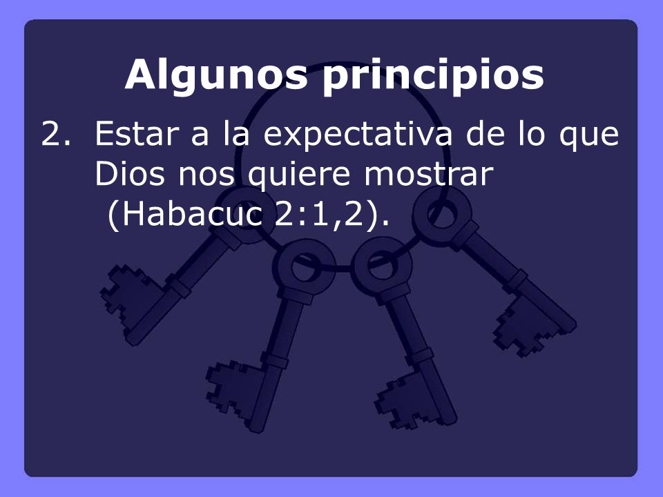 Algunos principios 2. Estar a la expectativa de lo que Dios nos quiere mostrar (Habacuc 2:1,2).