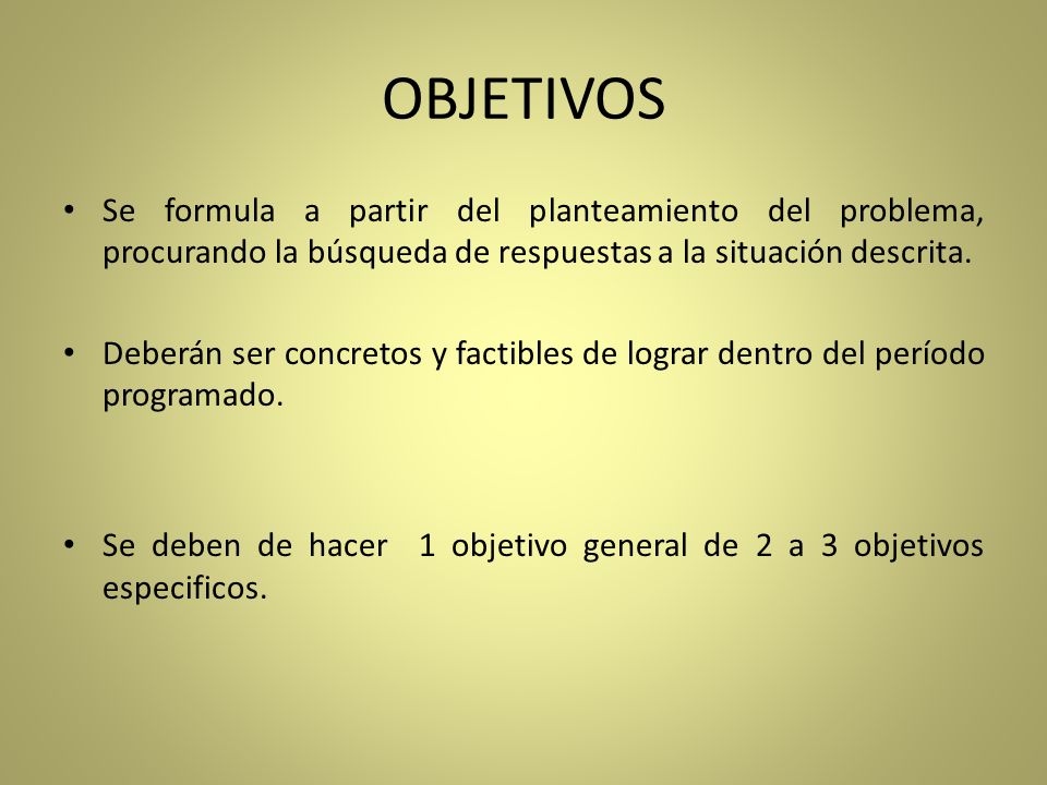 OBJETIVOS Se formula a partir del planteamiento del problema, procurando la búsqueda de respuestas a la situación descrita.