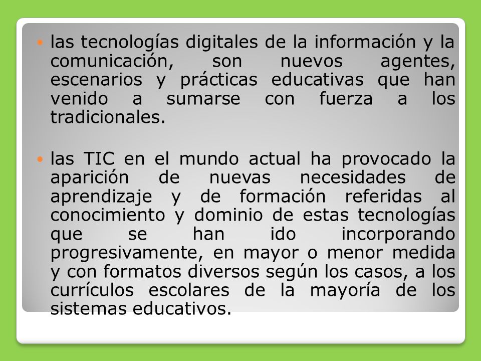 las tecnologías digitales de la información y la comunicación, son nuevos agentes, escenarios y prácticas educativas que han venido a sumarse con fuerza a los tradicionales.