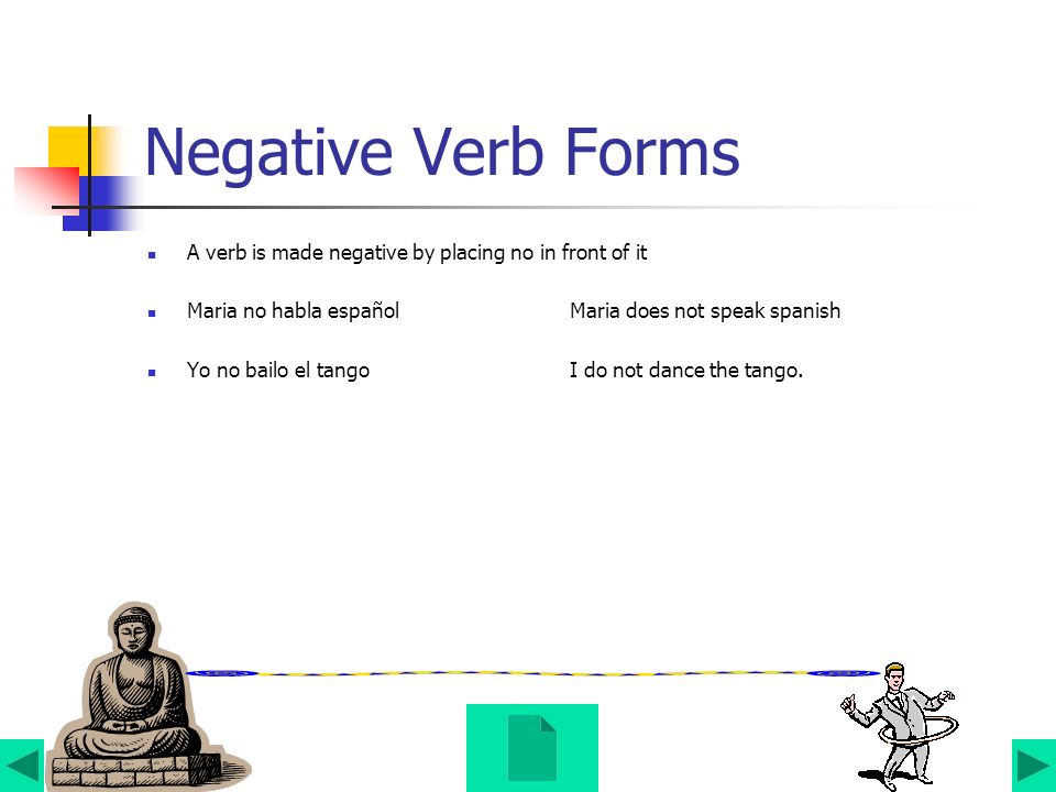 Negative Verb Forms A verb is made negative by placing no in front of it. Maria no habla español Maria does not speak spanish.