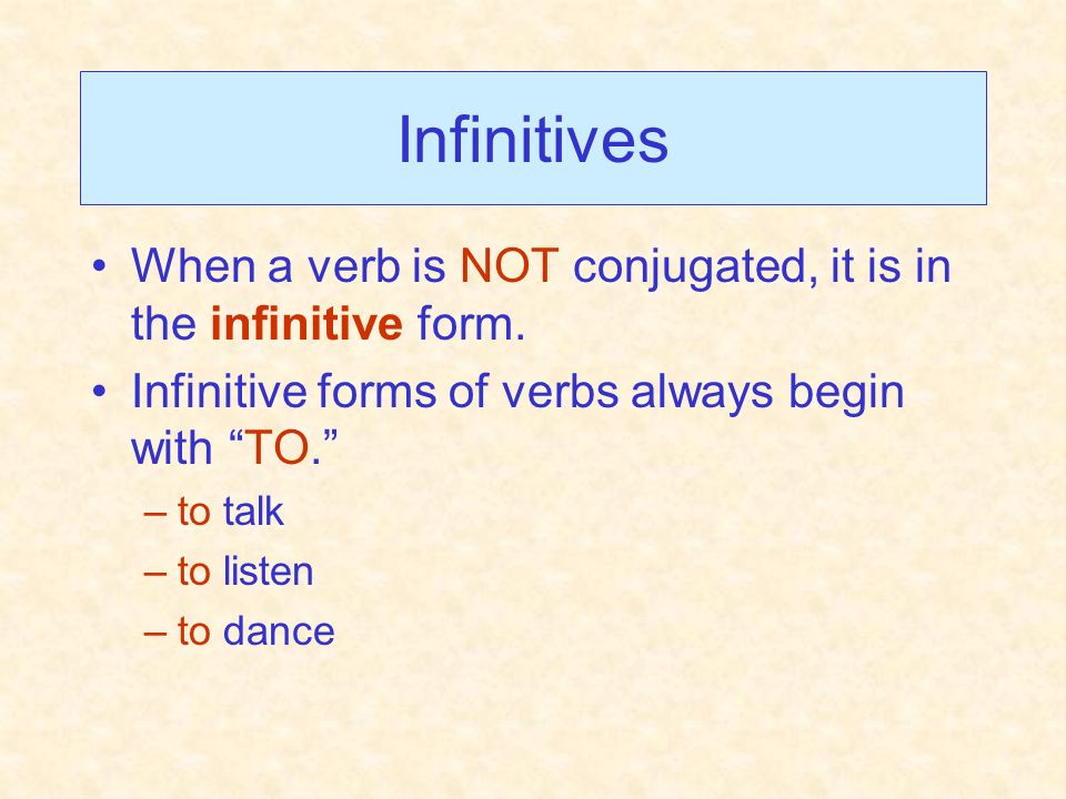 Infinitives When a verb is NOT conjugated, it is in the infinitive form. Infinitive forms of verbs always begin with TO.