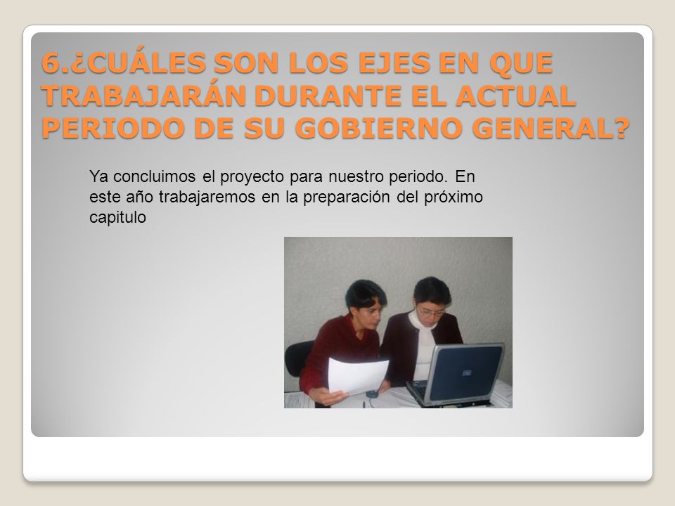 6.¿CUÁLES SON LOS EJES EN QUE TRABAJARÁN DURANTE EL ACTUAL PERIODO DE SU GOBIERNO GENERAL
