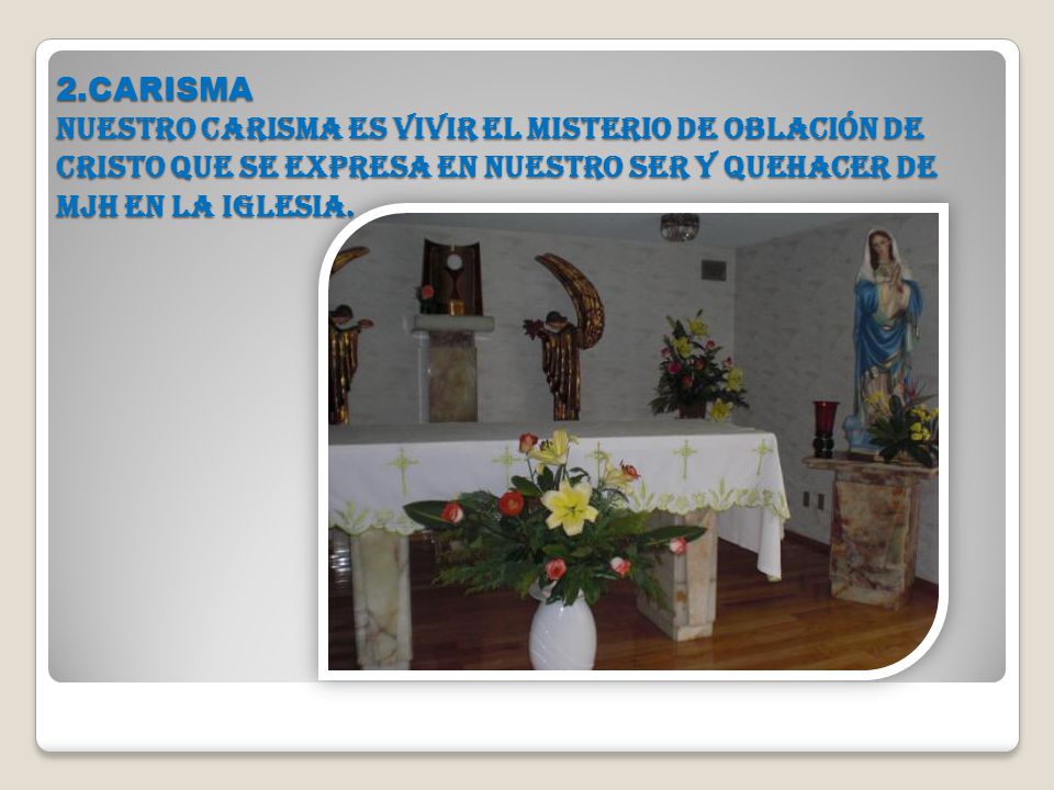 2.CARISMA Nuestro carisma es vivir el misterio de oblación de Cristo que se expresa en nuestro ser y quehacer de MJH en la Iglesia.