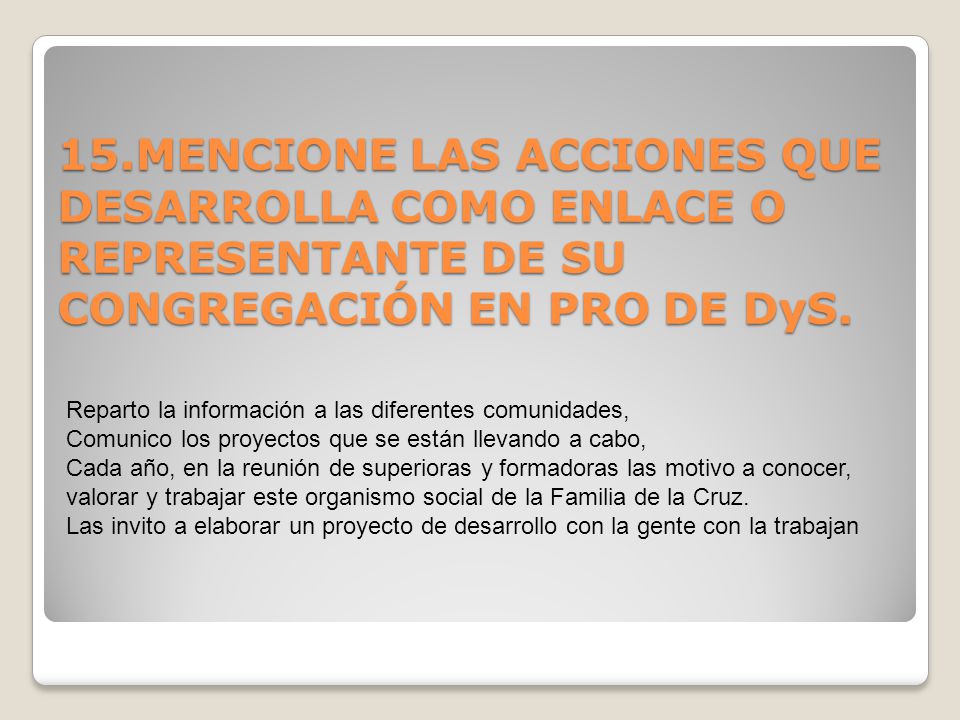 15.MENCIONE LAS ACCIONES QUE DESARROLLA COMO ENLACE O REPRESENTANTE DE SU CONGREGACIÓN EN PRO DE DyS.