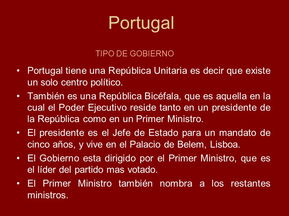 Portugal TIPO DE GOBIERNO. Portugal tiene una República Unitaria es decir que existe un solo centro político.