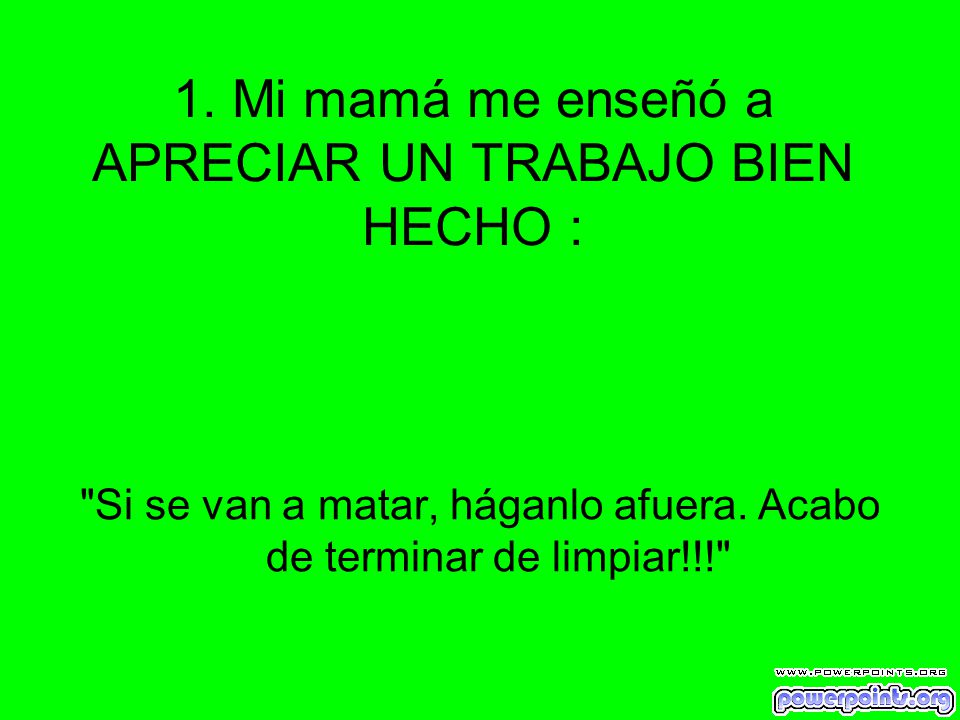 1. Mi mamá me enseñó a APRECIAR UN TRABAJO BIEN HECHO :