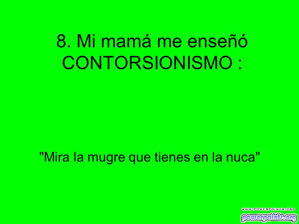 8. Mi mamá me enseñó CONTORSIONISMO :