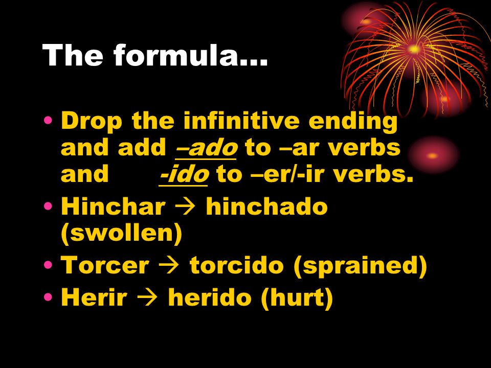 The formula… Drop the infinitive ending and add –ado to –ar verbs and -ido to –er/-ir verbs. Hinchar  hinchado (swollen)