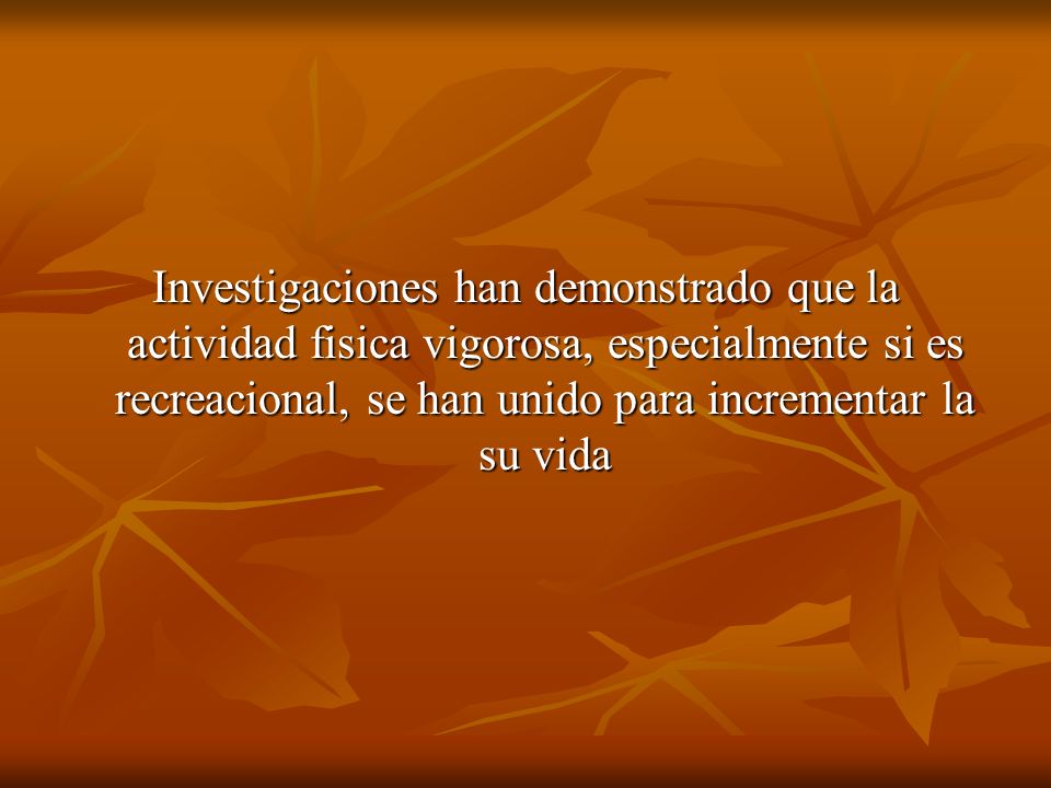 Investigaciones han demonstrado que la actividad fisica vigorosa, especialmente si es recreacional, se han unido para incrementar la su vida