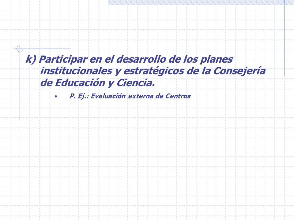 k) Participar en el desarrollo de los planes institucionales y estratégicos de la Consejería de Educación y Ciencia.