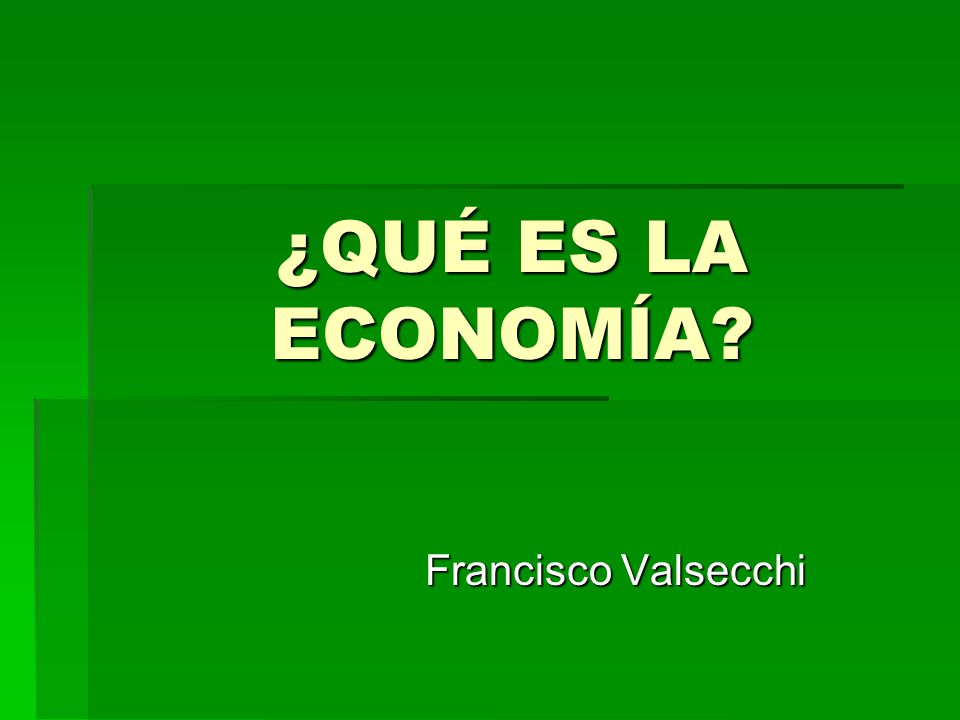 ¿QUÉ ES LA ECONOMÍA Francisco Valsecchi