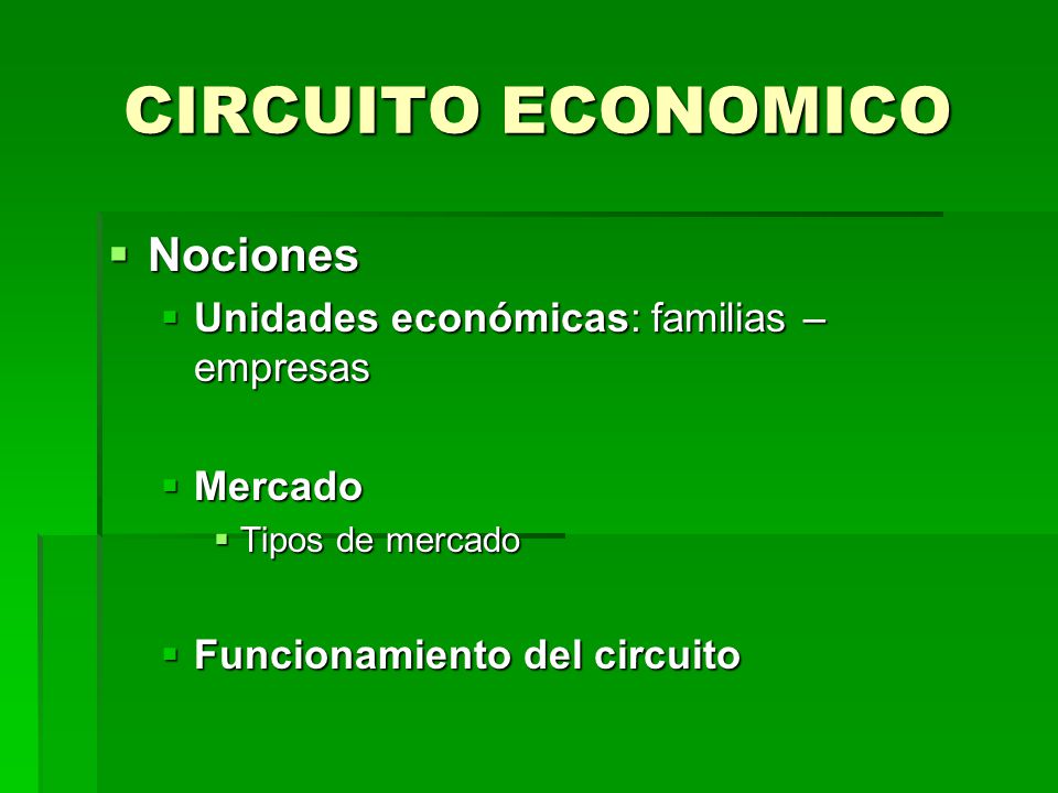 CIRCUITO ECONOMICO Nociones Unidades económicas: familias – empresas