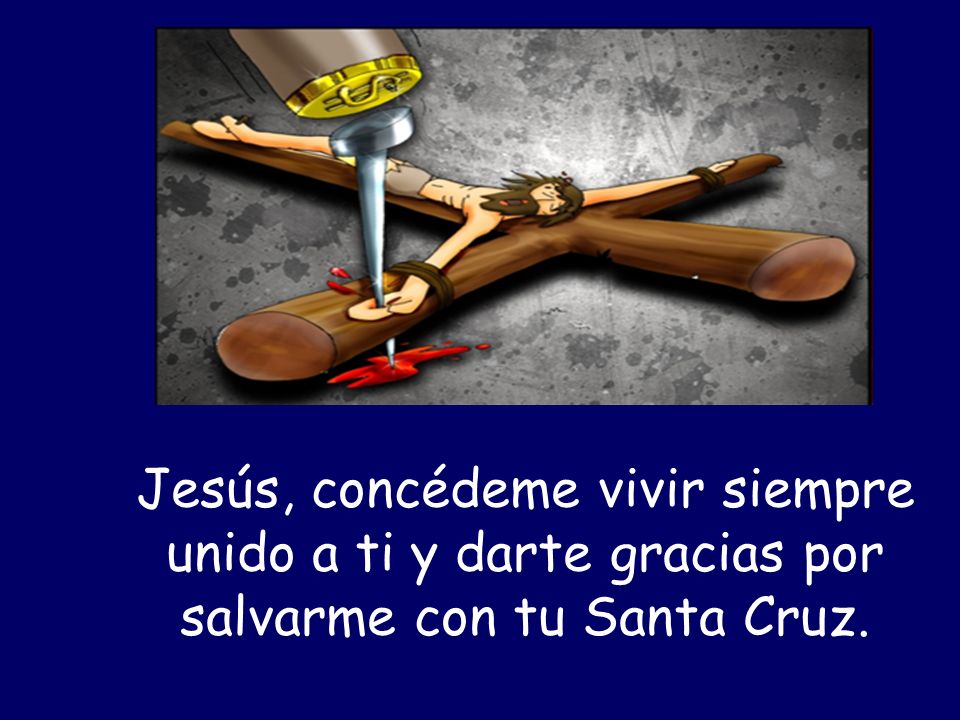 Jesús, concédeme vivir siempre unido a ti y darte gracias por salvarme con tu Santa Cruz.
