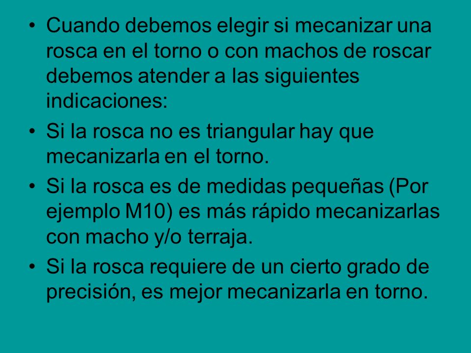 Cuando debemos elegir si mecanizar una rosca en el torno o con machos de roscar debemos atender a las siguientes indicaciones: