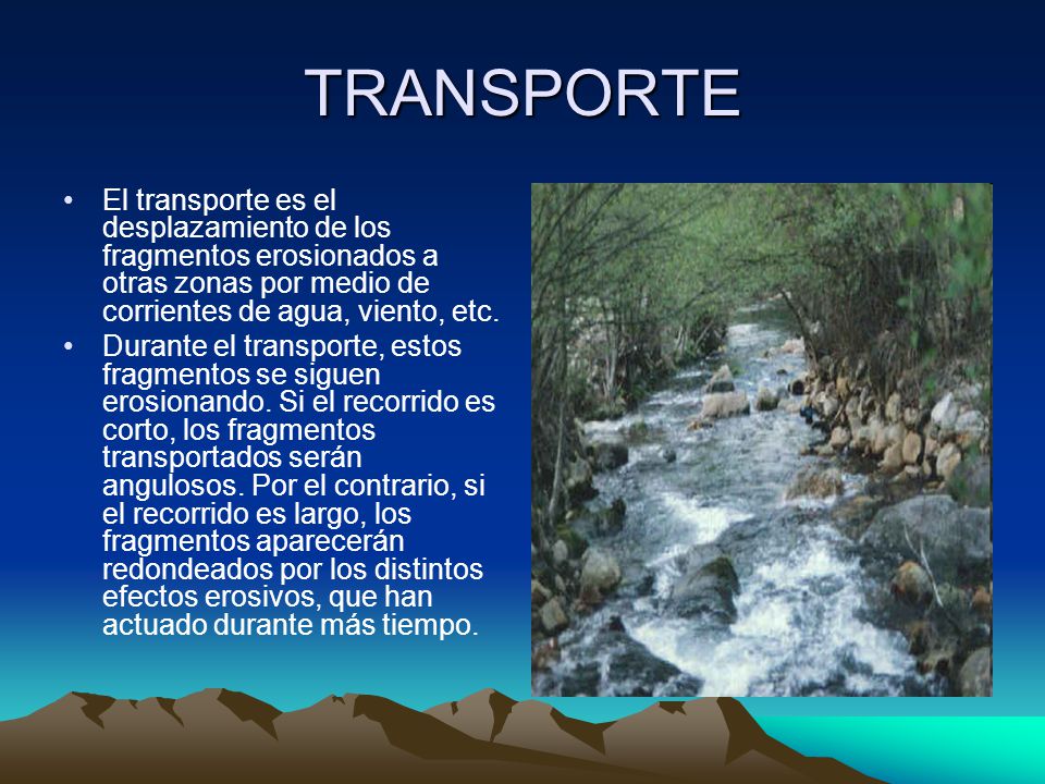 TRANSPORTE El transporte es el desplazamiento de los fragmentos erosionados a otras zonas por medio de corrientes de agua, viento, etc.