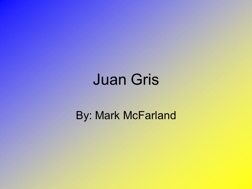 Juan Gris By: Mark McFarland