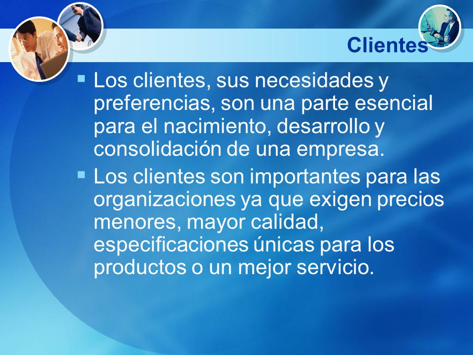 Clientes Los clientes, sus necesidades y preferencias, son una parte esencial para el nacimiento, desarrollo y consolidación de una empresa.