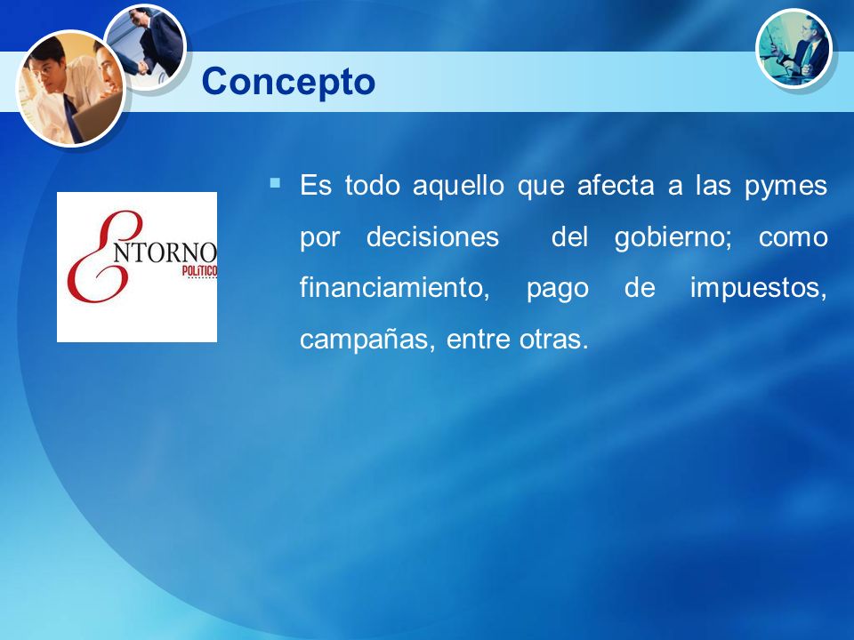 Concepto Es todo aquello que afecta a las pymes por decisiones del gobierno; como financiamiento, pago de impuestos, campañas, entre otras.