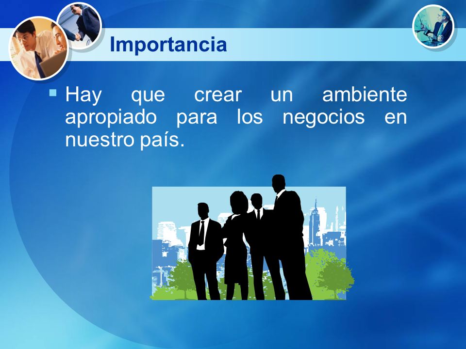 Importancia Hay que crear un ambiente apropiado para los negocios en nuestro país.