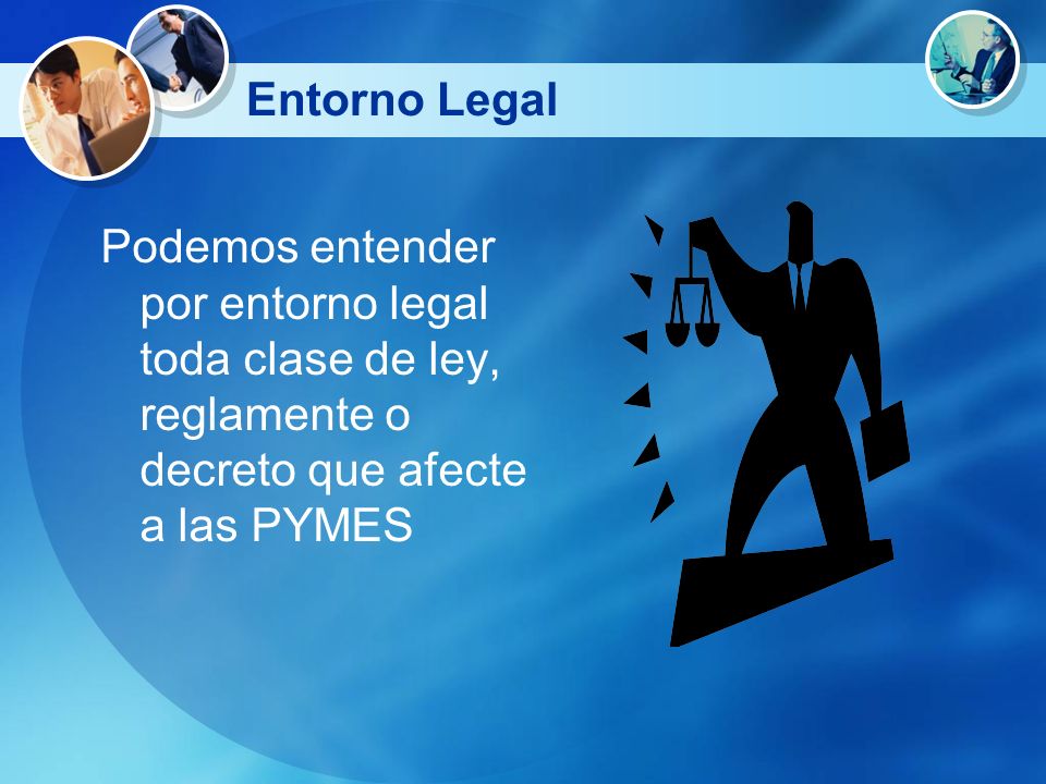 Entorno Legal Podemos entender por entorno legal toda clase de ley, reglamente o decreto que afecte a las PYMES.