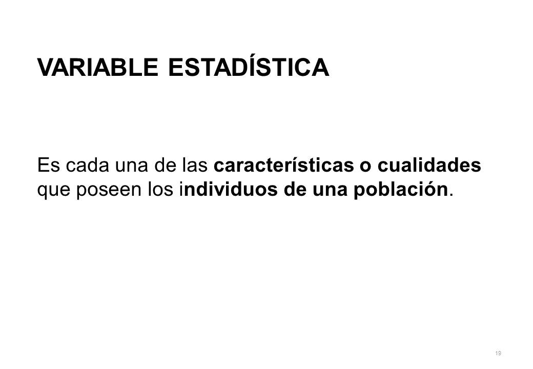 VARIABLE ESTADÍSTICA Es cada una de las características o cualidades que poseen los individuos de una población.