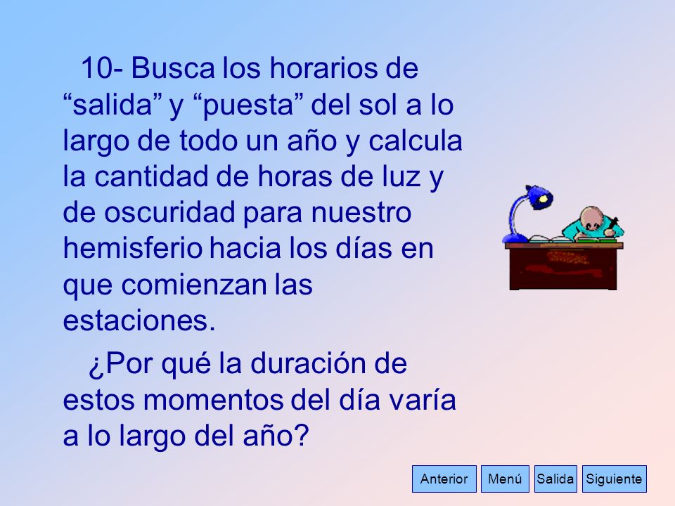 10- Busca los horarios de salida y puesta del sol a lo largo de todo un año y calcula la cantidad de horas de luz y de oscuridad para nuestro hemisferio hacia los días en que comienzan las estaciones.