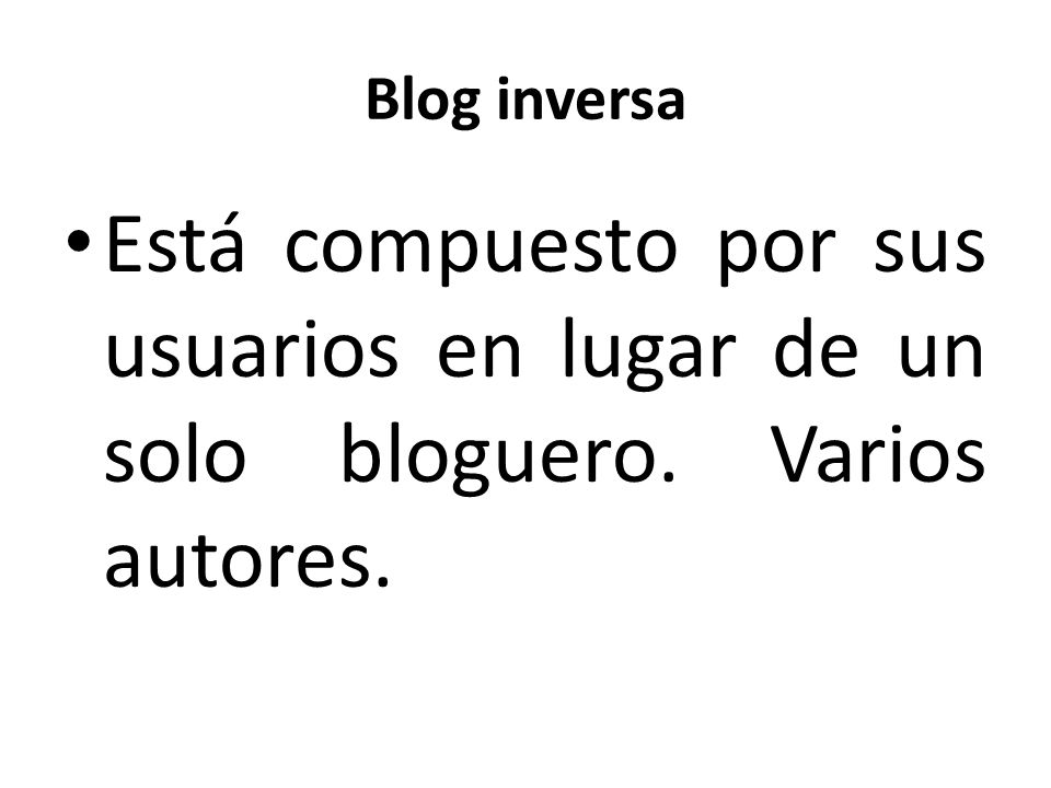 Blog inversa Está compuesto por sus usuarios en lugar de un solo bloguero. Varios autores.
