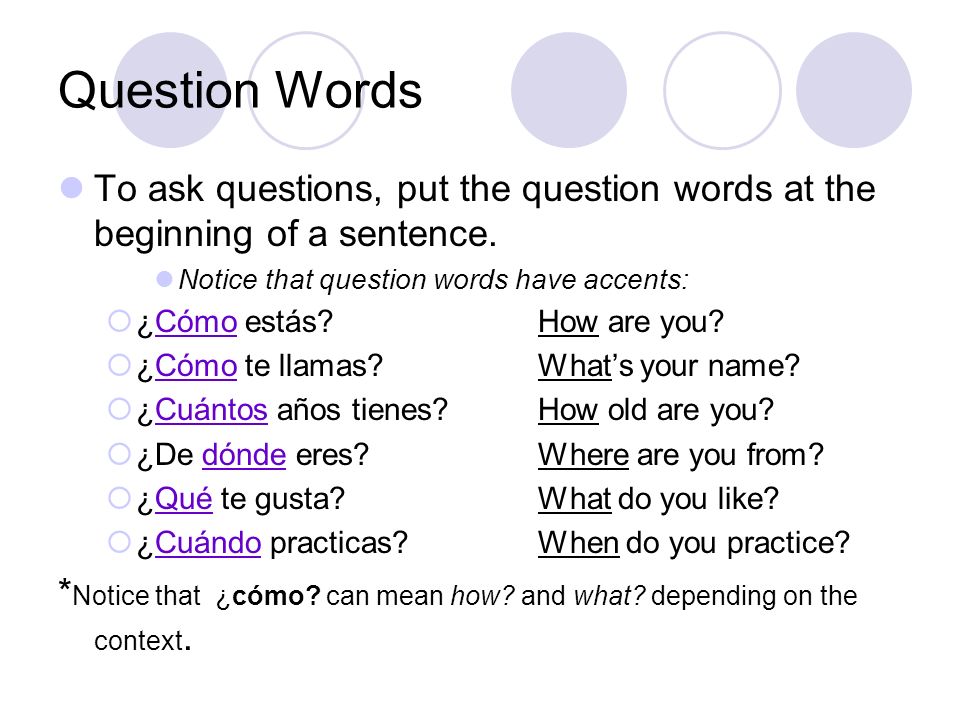 Question Words To ask questions, put the question words at the beginning of a sentence. Notice that question words have accents: