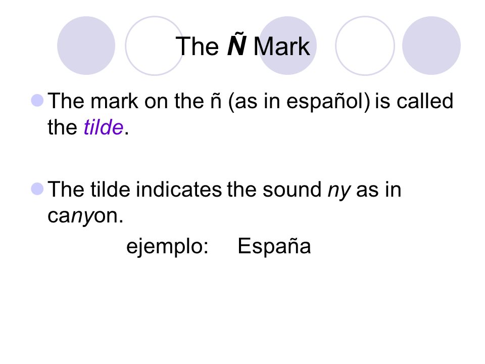 The Ñ Mark The mark on the ñ (as in español) is called the tilde.