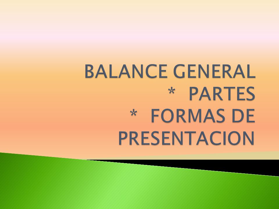 BALANCE GENERAL * PARTES * FORMAS DE PRESENTACION