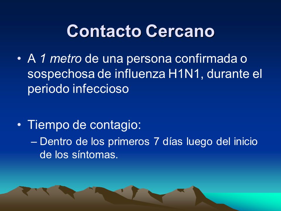 Contacto Cercano A 1 metro de una persona confirmada o sospechosa de influenza H1N1, durante el periodo infeccioso.