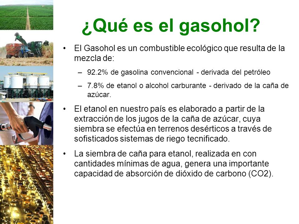 ¿Qué es el gasohol El Gasohol es un combustible ecológico que resulta de la mezcla de: 92.2% de gasolina convencional - derivada del petróleo.