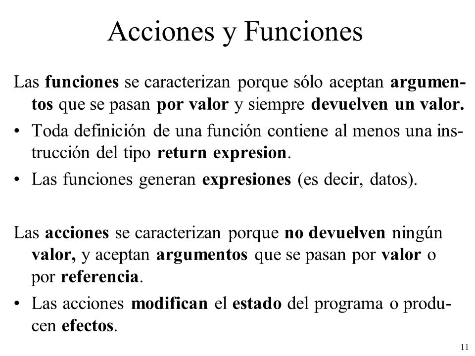 Acciones y Funciones Las funciones se caracterizan porque sólo aceptan argumen-tos que se pasan por valor y siempre devuelven un valor.