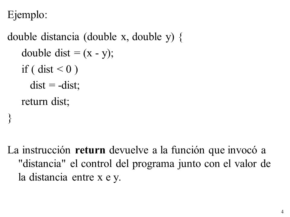 Ejemplo: double distancia (double x, double y) { double dist = (x - y); if ( dist < 0 ) dist = -dist;