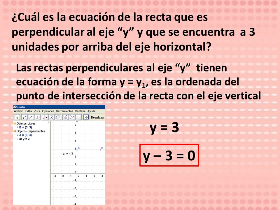 ¿Cuál es la ecuación de la recta que es perpendicular al eje y y que se encuentra a 3 unidades por arriba del eje horizontal
