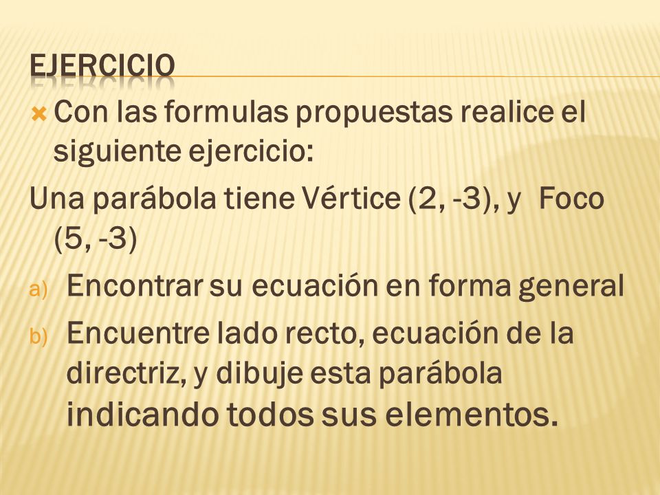 EJERCICIO Con las formulas propuestas realice el siguiente ejercicio: Una parábola tiene Vértice (2, -3), y Foco (5, -3)