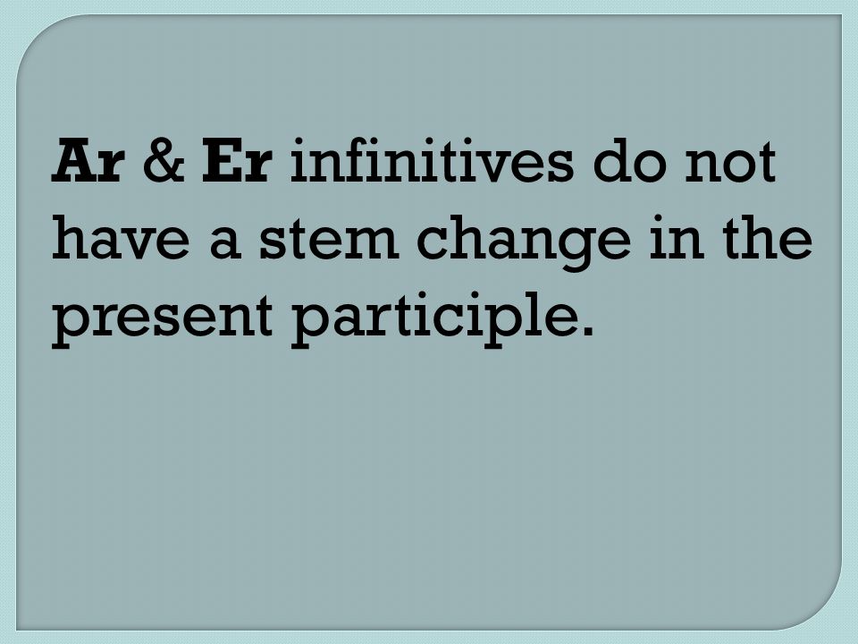 Ar & Er infinitives do not have a stem change in the present participle.