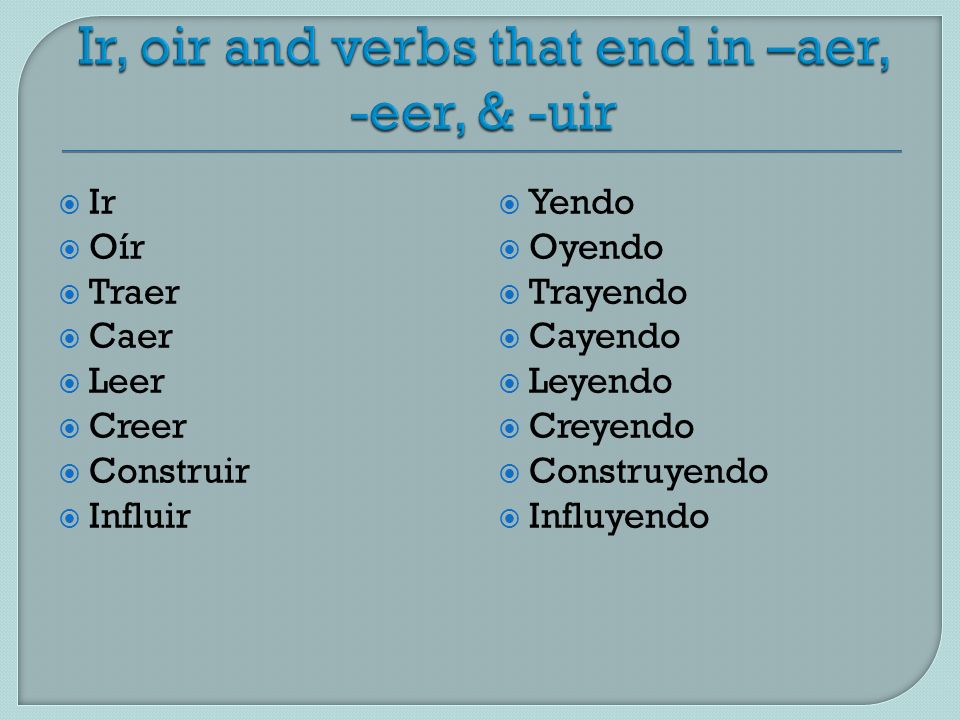 Ir, oir and verbs that end in –aer, -eer, & -uir