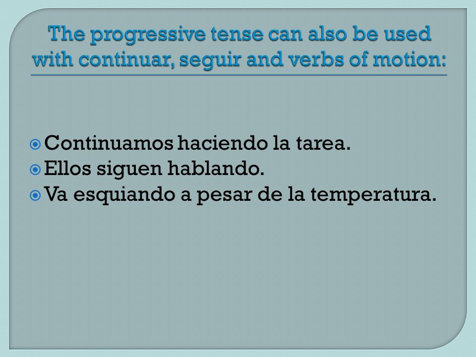 The progressive tense can also be used with continuar, seguir and verbs of motion: