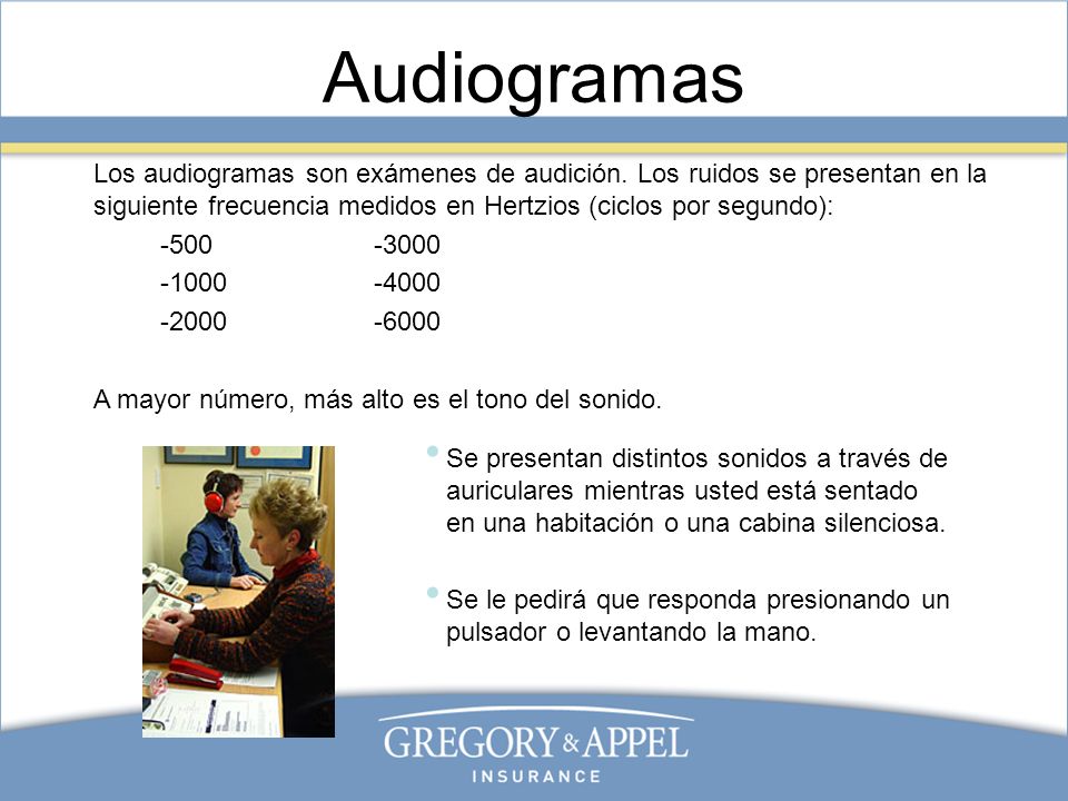Audiogramas Los audiogramas son exámenes de audición. Los ruidos se presentan en la siguiente frecuencia medidos en Hertzios (ciclos por segundo):