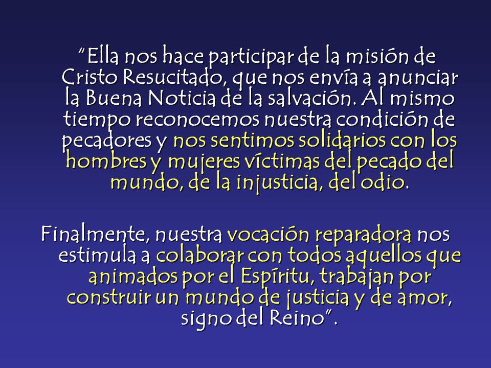 Ella nos hace participar de la misión de Cristo Resucitado, que nos envía a anunciar la Buena Noticia de la salvación. Al mismo tiempo reconocemos nuestra condición de pecadores y nos sentimos solidarios con los hombres y mujeres víctimas del pecado del mundo, de la injusticia, del odio.